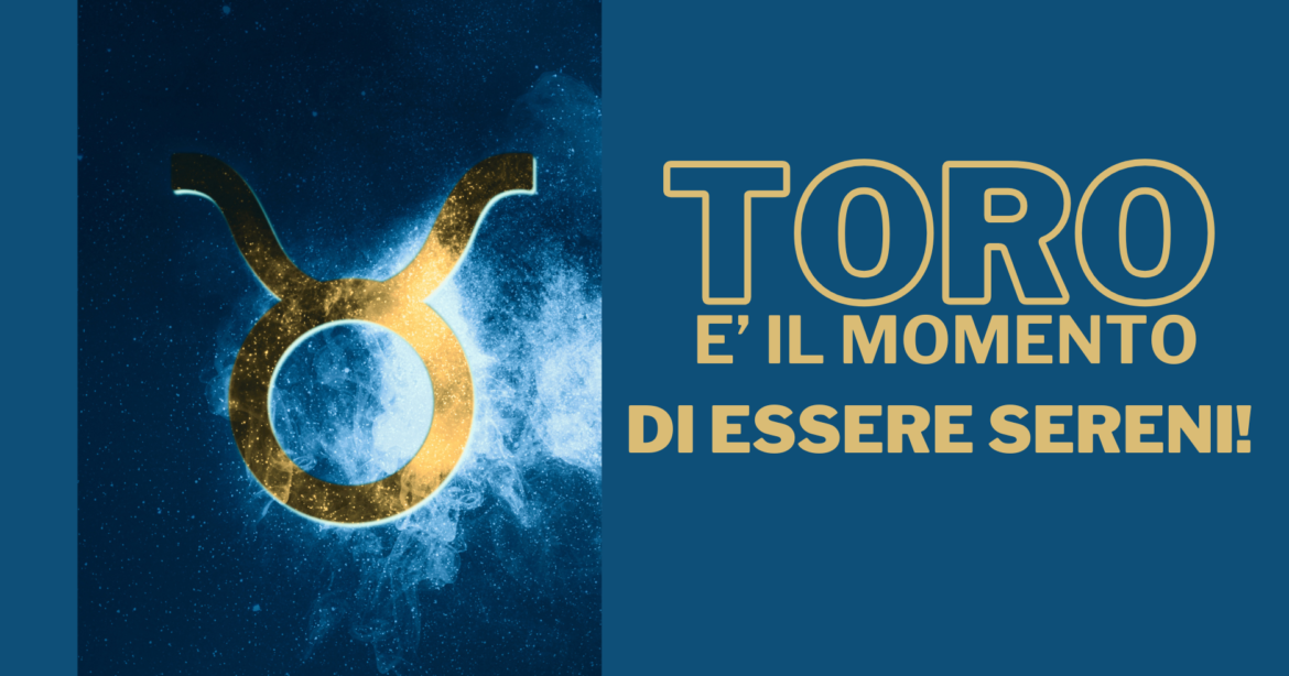 Toro, è il momento di essere sereni!!!